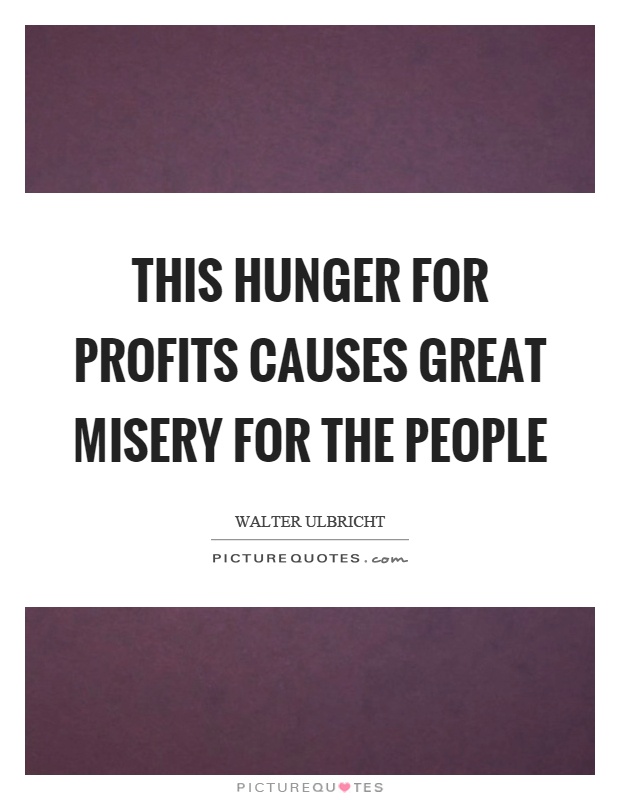 This hunger for profits causes great misery for the people Picture Quote #1