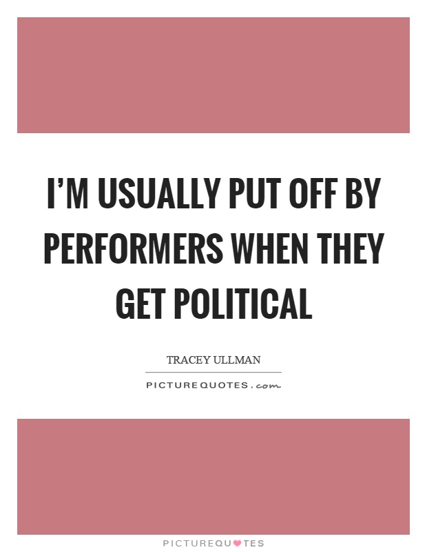 I'm usually put off by performers when they get political Picture Quote #1