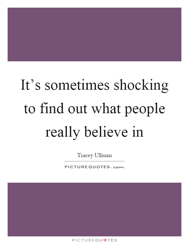 It's sometimes shocking to find out what people really believe in Picture Quote #1