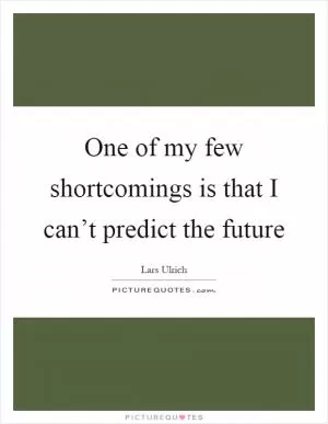 One of my few shortcomings is that I can’t predict the future Picture Quote #1
