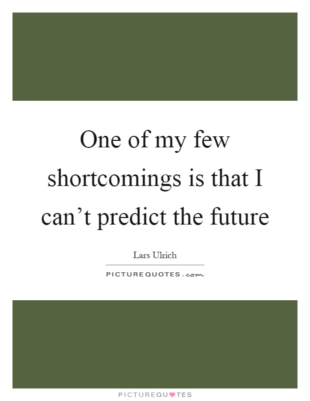 One of my few shortcomings is that I can't predict the future Picture Quote #1