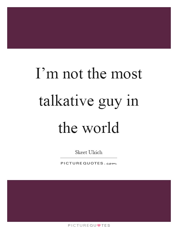 I'm not the most talkative guy in the world Picture Quote #1