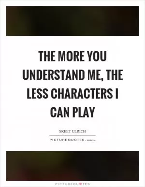 The more you understand me, the less characters I can play Picture Quote #1