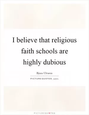 I believe that religious faith schools are highly dubious Picture Quote #1