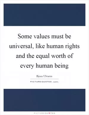 Some values must be universal, like human rights and the equal worth of every human being Picture Quote #1