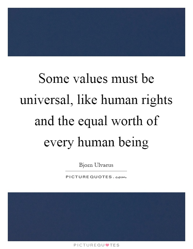 Some values must be universal, like human rights and the equal worth of every human being Picture Quote #1