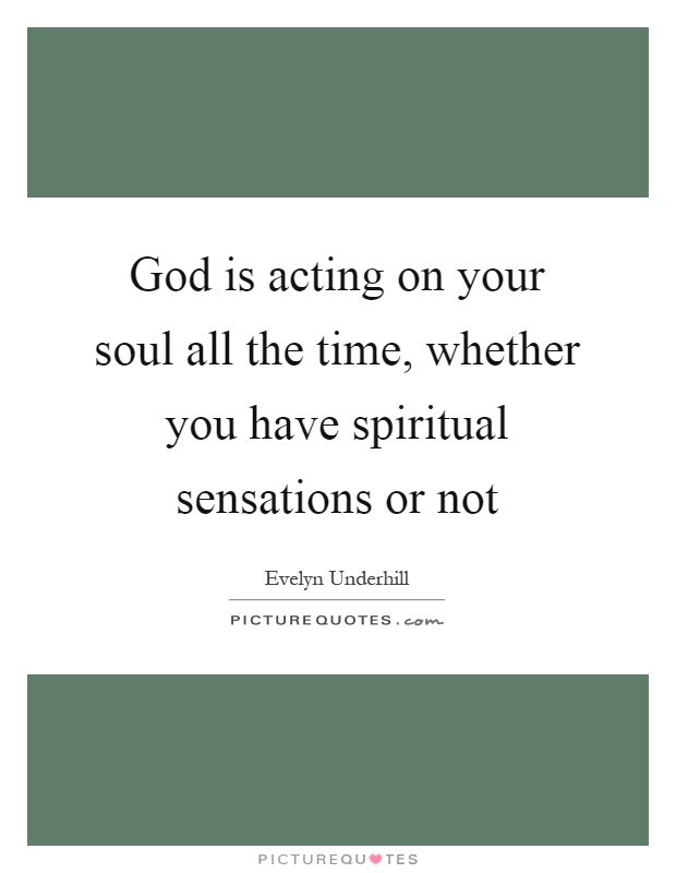 God is acting on your soul all the time, whether you have spiritual sensations or not Picture Quote #1