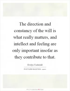 The direction and constancy of the will is what really matters, and intellect and feeling are only important insofar as they contribute to that Picture Quote #1