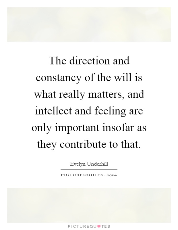 The direction and constancy of the will is what really matters, and intellect and feeling are only important insofar as they contribute to that Picture Quote #1