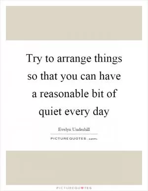 Try to arrange things so that you can have a reasonable bit of quiet every day Picture Quote #1
