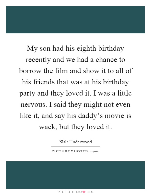 My son had his eighth birthday recently and we had a chance to borrow the film and show it to all of his friends that was at his birthday party and they loved it. I was a little nervous. I said they might not even like it, and say his daddy's movie is wack, but they loved it Picture Quote #1