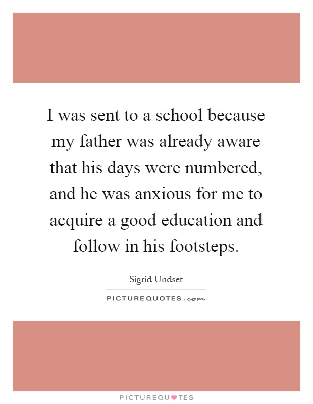 I was sent to a school because my father was already aware that his days were numbered, and he was anxious for me to acquire a good education and follow in his footsteps Picture Quote #1