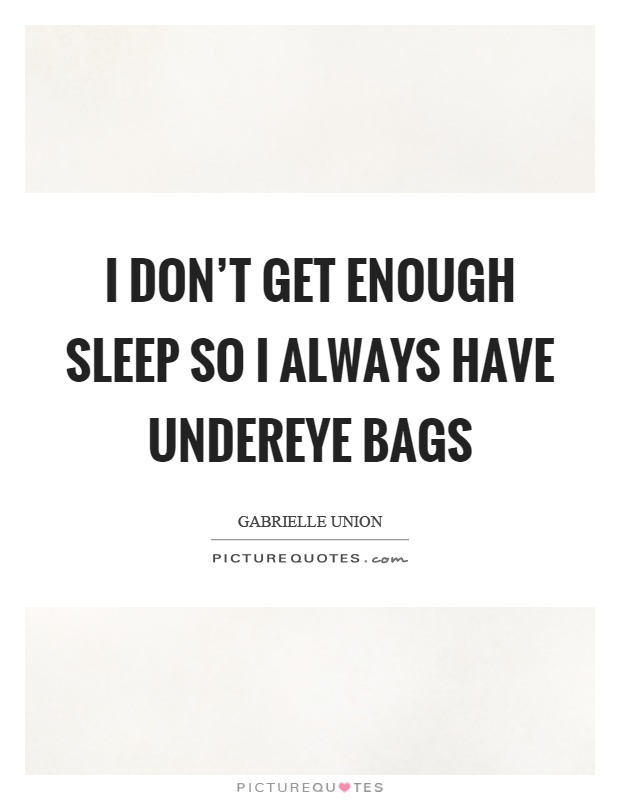 I don't get enough sleep so I always have undereye bags Picture Quote #1