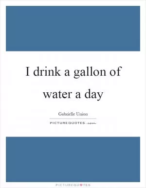 I drink a gallon of water a day Picture Quote #1