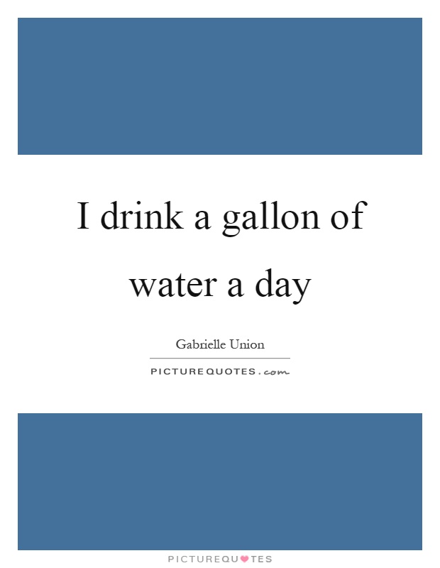 I drink a gallon of water a day Picture Quote #1