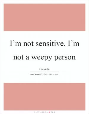 I’m not sensitive, I’m not a weepy person Picture Quote #1