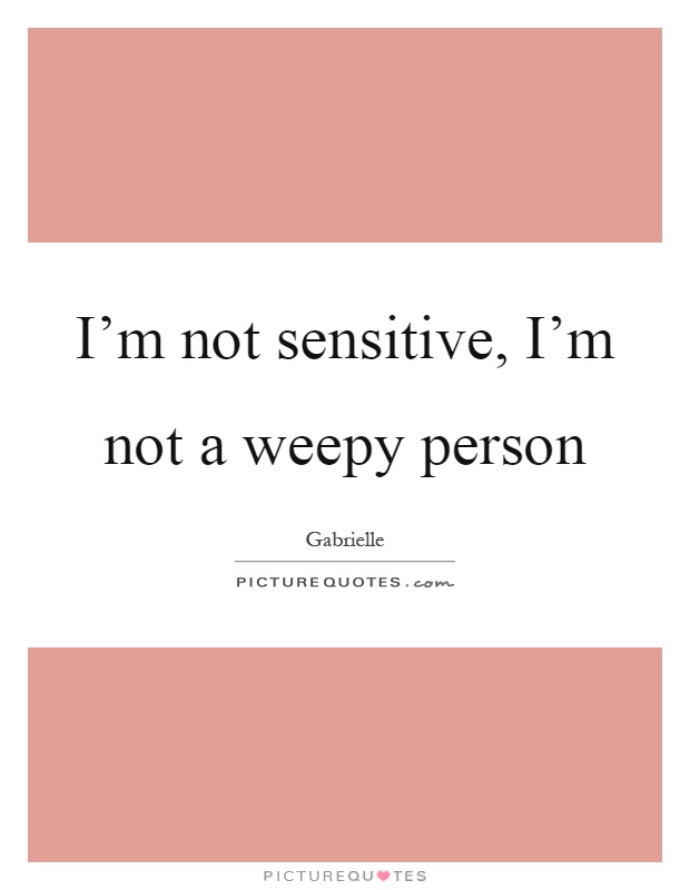 I'm not sensitive, I'm not a weepy person Picture Quote #1