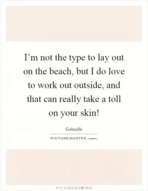 I’m not the type to lay out on the beach, but I do love to work out outside, and that can really take a toll on your skin! Picture Quote #1