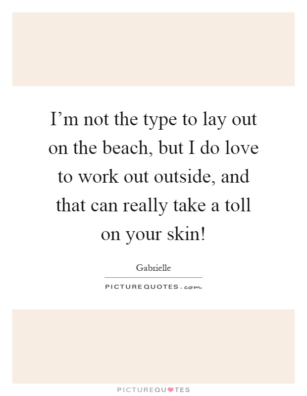 I'm not the type to lay out on the beach, but I do love to work out outside, and that can really take a toll on your skin! Picture Quote #1