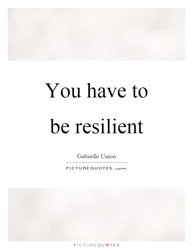 You have to be resilient Picture Quote #1