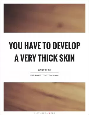You have to develop a very thick skin Picture Quote #1