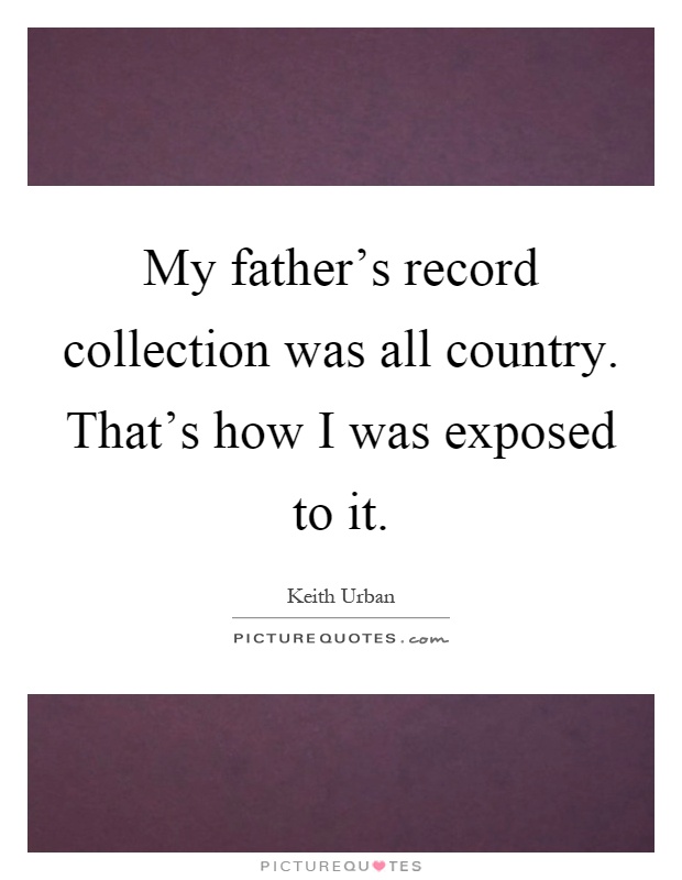 My father's record collection was all country. That's how I was exposed to it Picture Quote #1