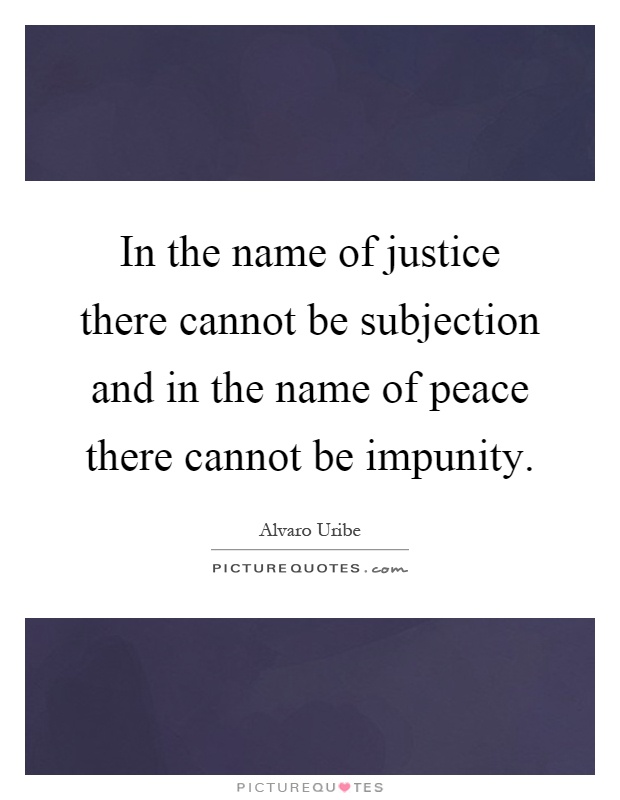 In the name of justice there cannot be subjection and in the name of peace there cannot be impunity Picture Quote #1