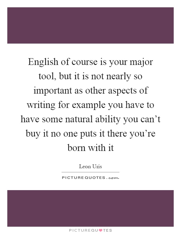 English of course is your major tool, but it is not nearly so important as other aspects of writing for example you have to have some natural ability you can't buy it no one puts it there you're born with it Picture Quote #1
