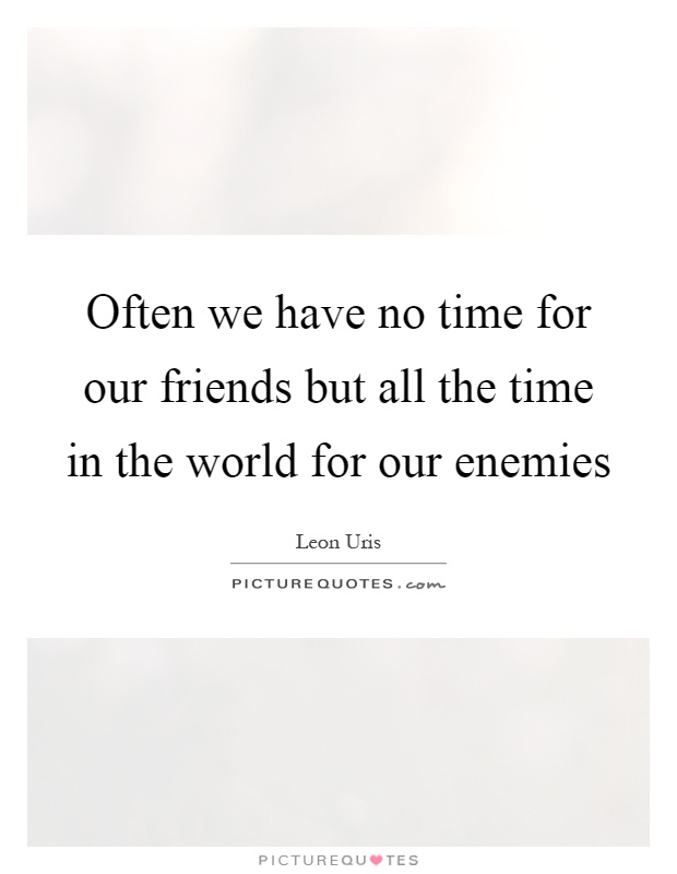 Often we have no time for our friends but all the time in the world for our enemies Picture Quote #1