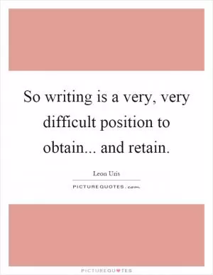 So writing is a very, very difficult position to obtain... and retain Picture Quote #1