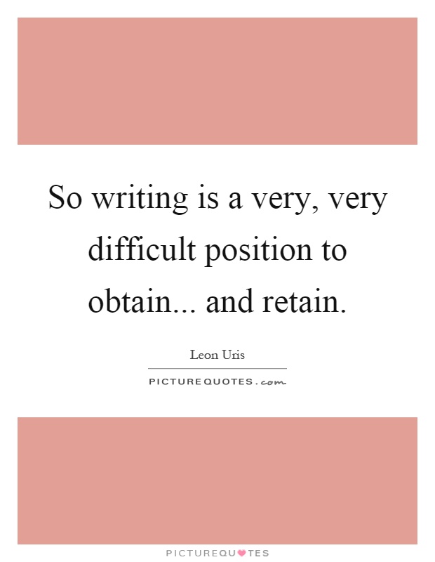 So writing is a very, very difficult position to obtain... and retain Picture Quote #1