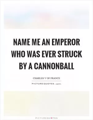 Name me an emperor who was ever struck by a cannonball Picture Quote #1