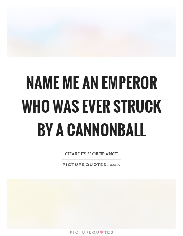 Name me an emperor who was ever struck by a cannonball Picture Quote #1