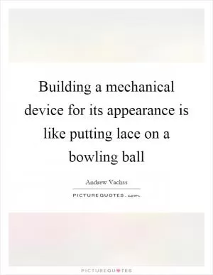 Building a mechanical device for its appearance is like putting lace on a bowling ball Picture Quote #1