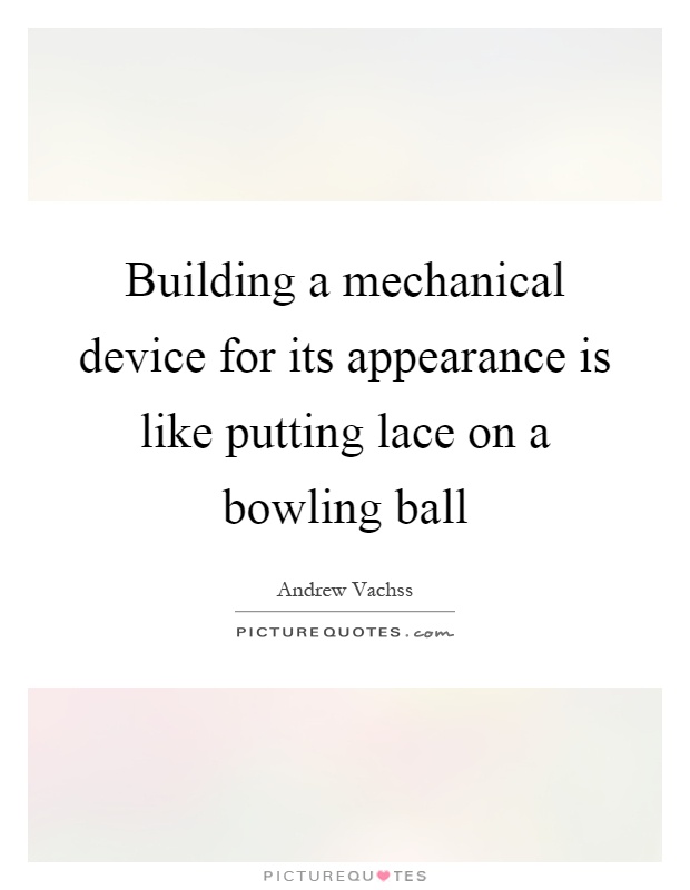 Building a mechanical device for its appearance is like putting lace on a bowling ball Picture Quote #1