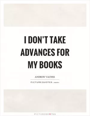 I don’t take advances for my books Picture Quote #1