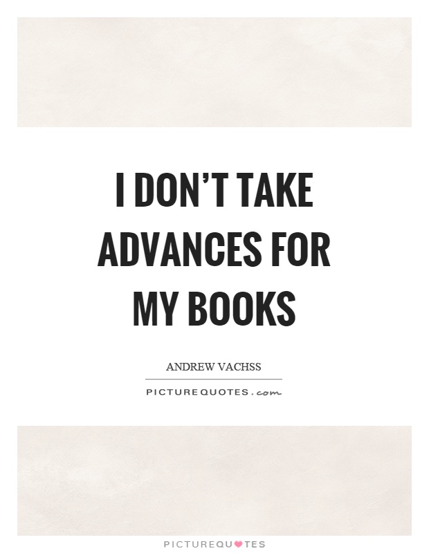 I don't take advances for my books Picture Quote #1