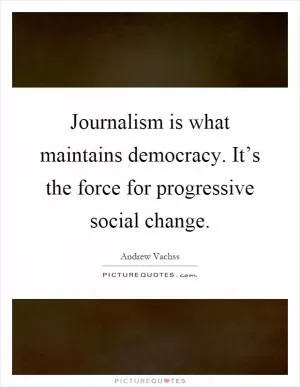 Journalism is what maintains democracy. It’s the force for progressive social change Picture Quote #1
