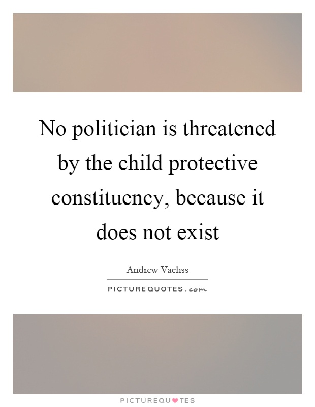 No politician is threatened by the child protective constituency, because it does not exist Picture Quote #1