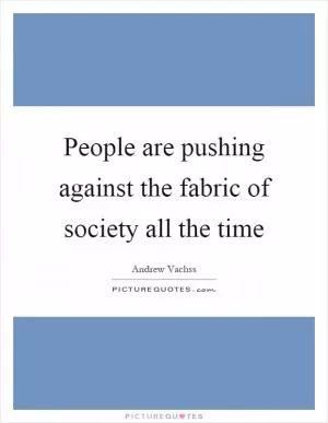 People are pushing against the fabric of society all the time Picture Quote #1
