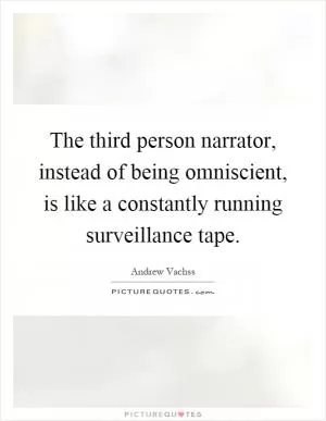 The third person narrator, instead of being omniscient, is like a constantly running surveillance tape Picture Quote #1