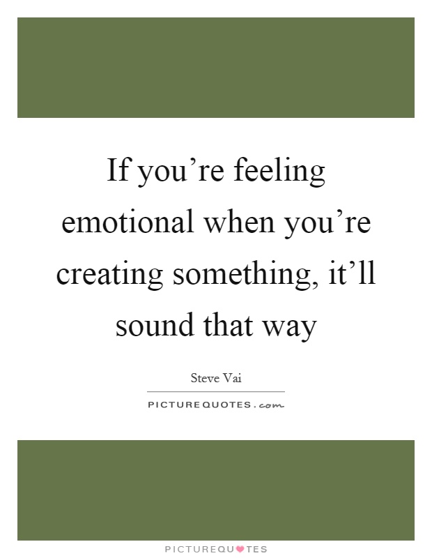 If you're feeling emotional when you're creating something, it'll sound that way Picture Quote #1