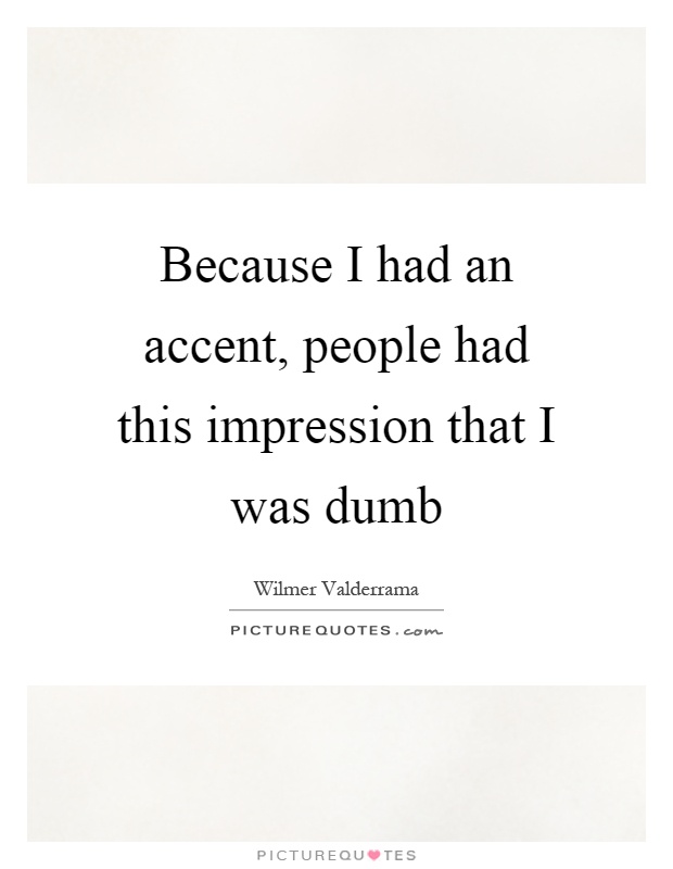 Because I had an accent, people had this impression that I was dumb Picture Quote #1