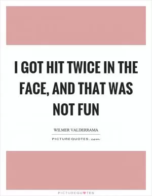 I got hit twice in the face, and that was not fun Picture Quote #1