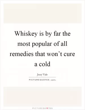 Whiskey is by far the most popular of all remedies that won’t cure a cold Picture Quote #1