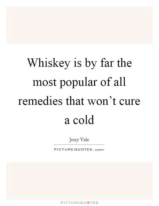 Whiskey is by far the most popular of all remedies that won't cure a cold Picture Quote #1