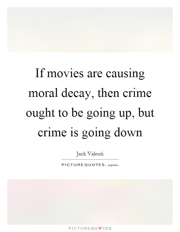 If movies are causing moral decay, then crime ought to be going up, but crime is going down Picture Quote #1