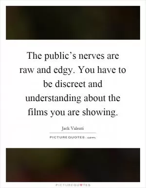 The public’s nerves are raw and edgy. You have to be discreet and understanding about the films you are showing Picture Quote #1