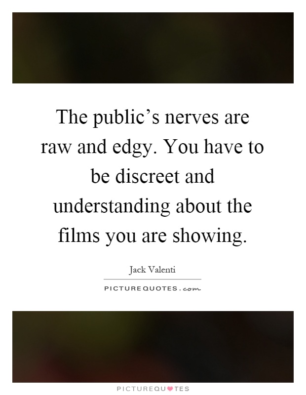 The public's nerves are raw and edgy. You have to be discreet and understanding about the films you are showing Picture Quote #1