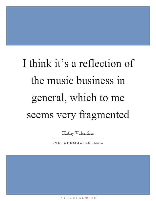 I think it's a reflection of the music business in general, which to me seems very fragmented Picture Quote #1